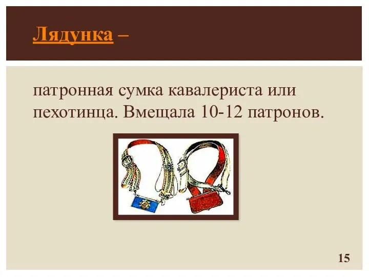 Лядунка – патронная сумка кавалериста или пехотинца. Вмещала 10-12 патронов.