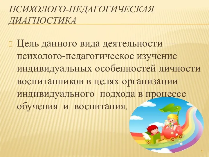 Психолого-педагогическая диагностика Цель данного вида деятельности — психолого-педагогическое изучение индивидуальных особенностей личности воспитанников