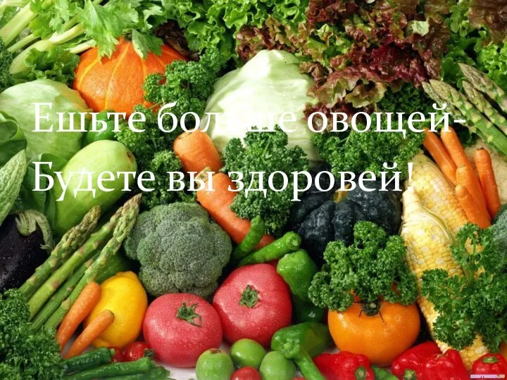 Ешьте больше овощей- Будете вы здоровей!