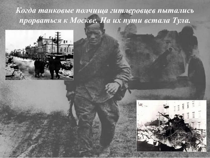 Когда танковые полчища гитлеровцев пытались прорваться к Москве. На их пути встала Тула.