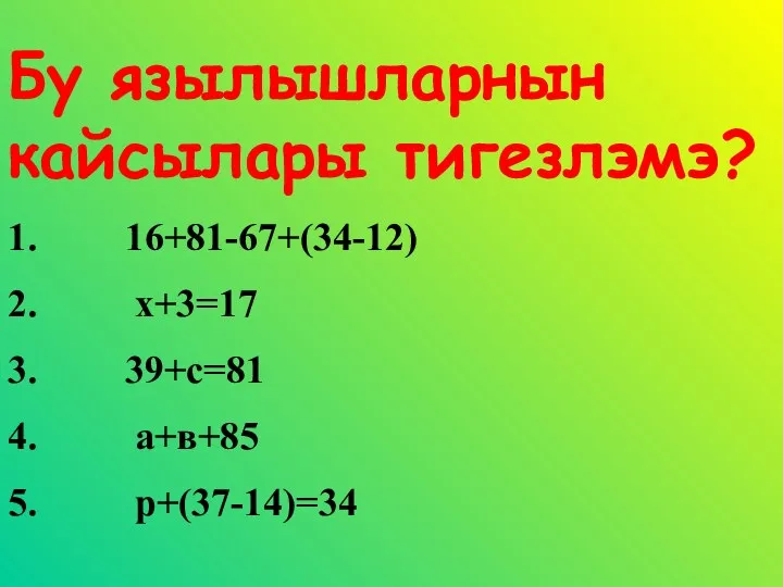 Бу язылышларнын кайсылары тигезлэмэ? 1. 16+81-67+(34-12) 2. х+3=17 3. 39+с=81 4. а+в+85 5. р+(37-14)=34