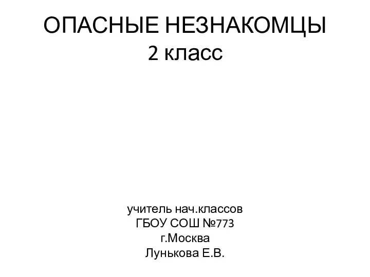 ОПАСНЫЕ НЕЗНАКОМЦЫ 2 класс учитель нач.классов ГБОУ СОШ №773 г.Москва Лунькова Е.В.