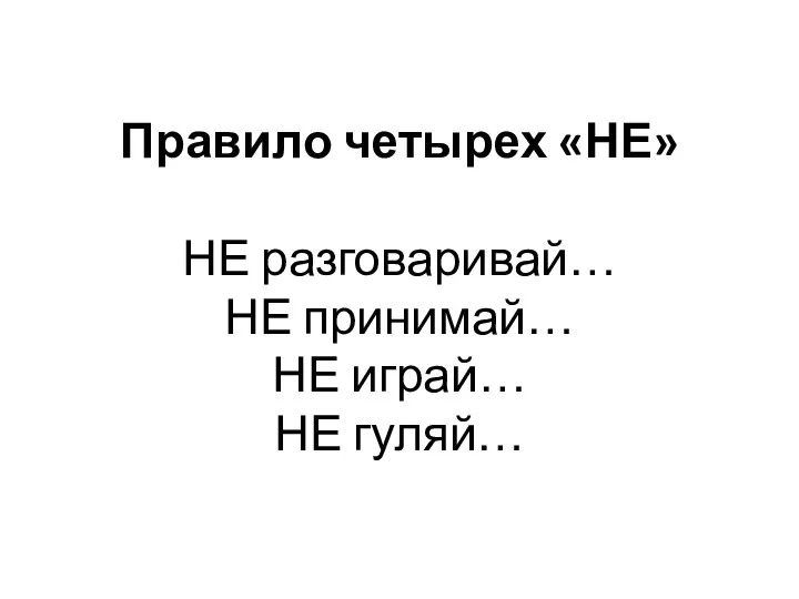 Правило четырех «НЕ» НЕ разговаривай… НЕ принимай… НЕ играй… НЕ гуляй…