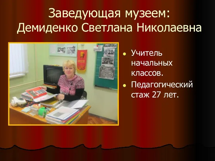 Заведующая музеем: Демиденко Светлана Николаевна Учитель начальных классов. Педагогический стаж 27 лет.