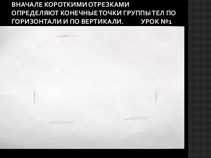 Вначале короткими отрезками определяют конечные точки группы тел по горизонтали и по вертикали. Урок №1