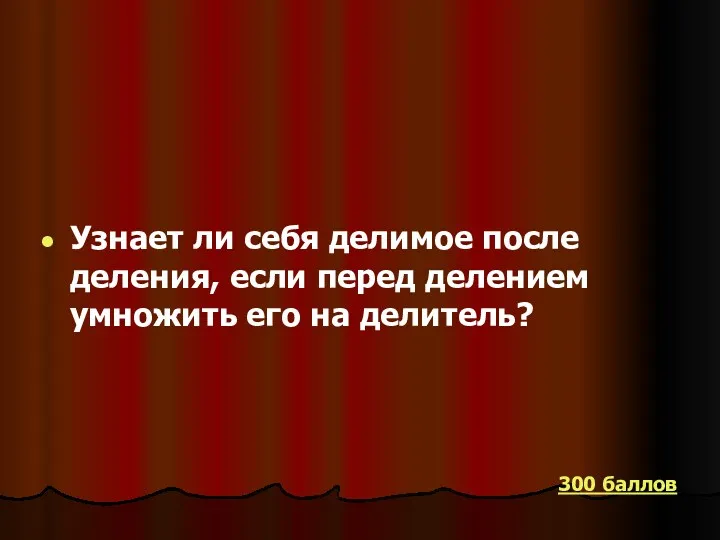 Узнает ли себя делимое после деления, если перед делением умножить его на делитель? 300 баллов