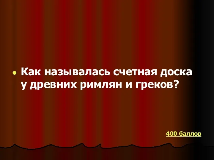 Как называлась счетная доска у древних римлян и греков? 400 баллов