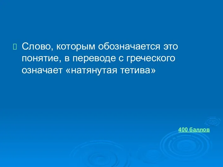 Слово, которым обозначается это понятие, в переводе с греческого означает «натянутая тетива» 400 баллов