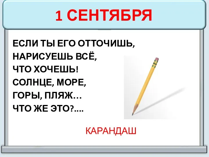 1 СЕНТЯБРЯ ЕСЛИ ТЫ ЕГО ОТТОЧИШЬ, НАРИСУЕШЬ ВСЁ, ЧТО ХОЧЕШЬ! СОЛНЦЕ, МОРЕ, ГОРЫ,