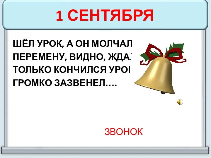 1 СЕНТЯБРЯ ШЁЛ УРОК, А ОН МОЛЧАЛ- ПЕРЕМЕНУ, ВИДНО, ЖДАЛ. ТОЛЬКО КОНЧИЛСЯ УРОК, ГРОМКО ЗАЗВЕНЕЛ…. ЗВОНОК