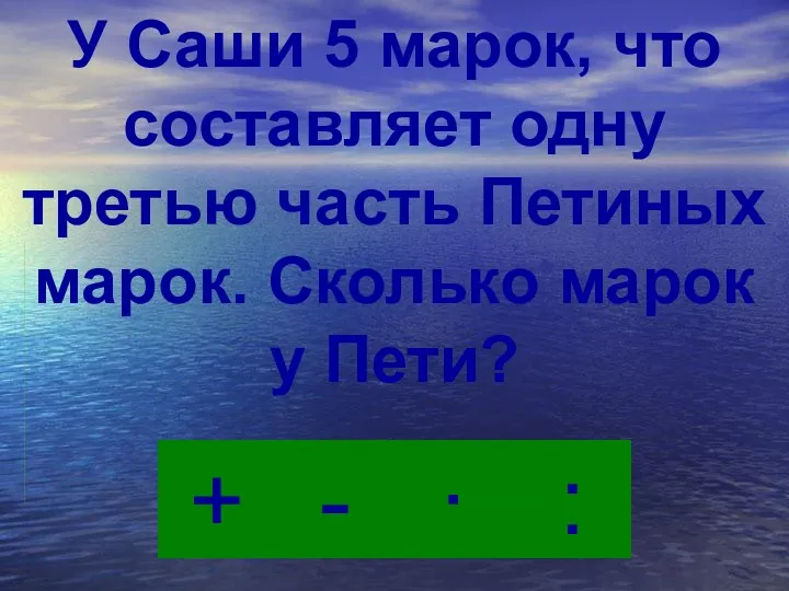 · - : + У Саши 5 марок, что составляет одну третью часть