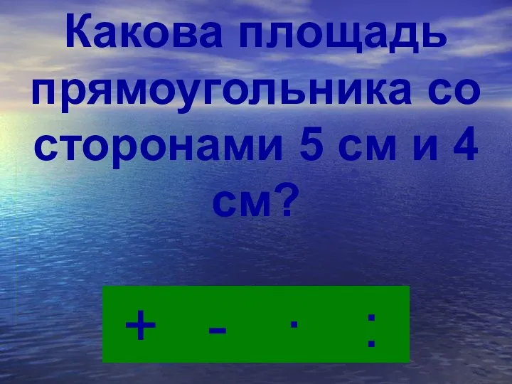 · - : + Какова площадь прямоугольника со сторонами 5 см и 4 см?