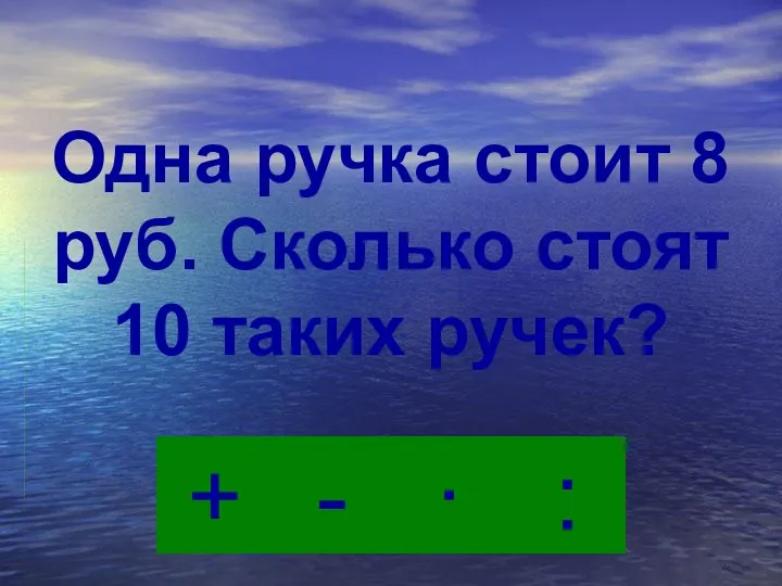 · - : + Одна ручка стоит 8 руб. Сколько стоят 10 таких ручек?