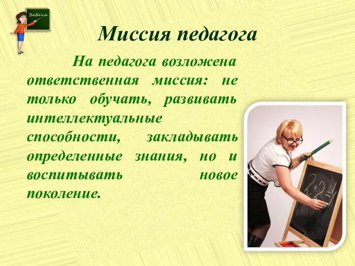 Миссия педагога На педагога возложена ответственная миссия: не только обучать,