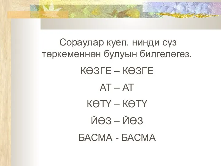 Сораулар куеп. нинди сүз төркеменнән булуын билгеләгез. КӨЗГЕ – КӨЗГЕ