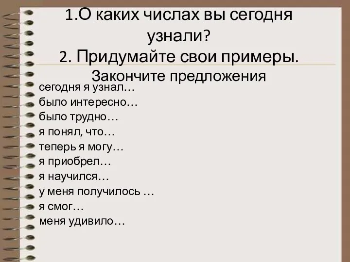 1.О каких числах вы сегодня узнали? 2. Придумайте свои примеры. Закончите предложения сегодня