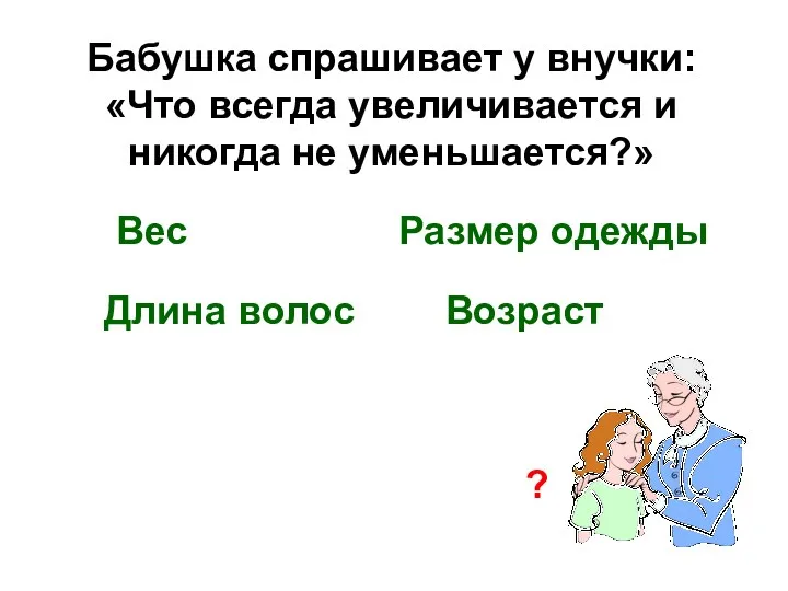 Бабушка спрашивает у внучки: «Что всегда увеличивается и никогда не уменьшается?» Вес Возраст