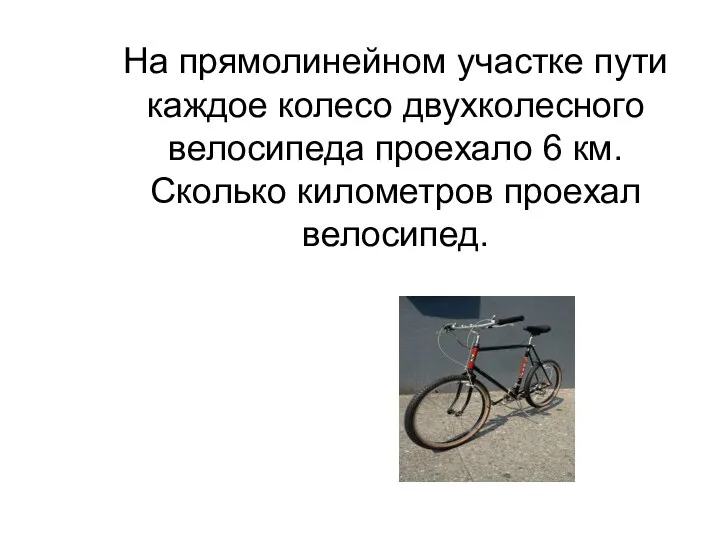 На прямолинейном участке пути каждое колесо двухколесного велосипеда проехало 6 км. Сколько километров проехал велосипед.