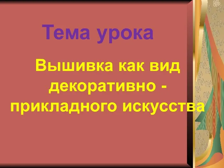 Вышивка как вид декоративно - прикладного искусства Тема урока