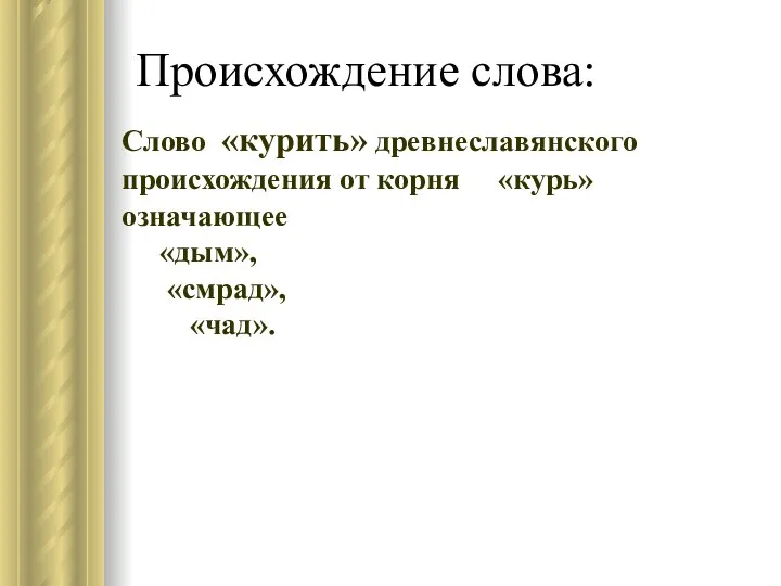 Происхождение слова: Cлово «курить» древнеславянского происхождения от корня «курь» означающее «дым», «смрад», «чад».