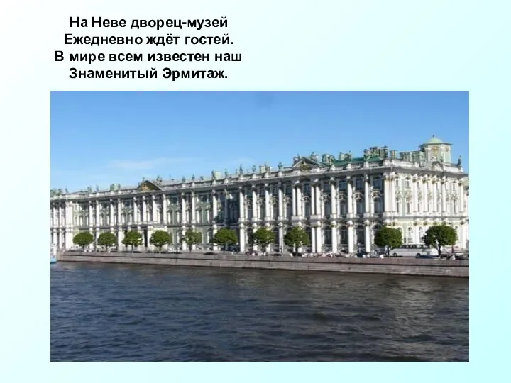 На Неве дворец-музей Ежедневно ждёт гостей. В мире всем известен наш Знаменитый Эрмитаж.