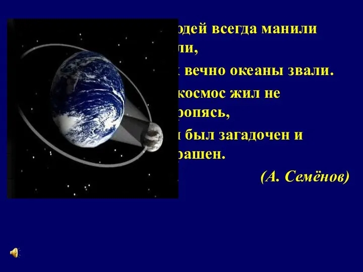 Людей всегда манили дали, Их вечно океаны звали. И космос жил не торопясь,