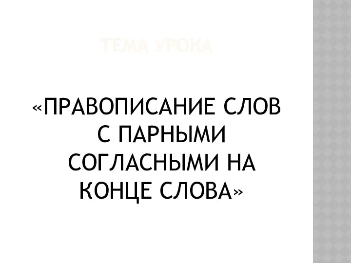 ТЕМА УРОКА «ПРАВОПИСАНИЕ СЛОВ С ПАРНЫМИ СОГЛАСНЫМИ НА КОНЦЕ СЛОВА»