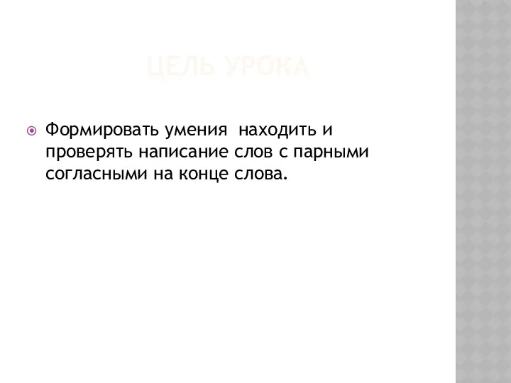 ЦЕЛЬ УРОКА Формировать умения находить и проверять написание слов с парными согласными на конце слова.