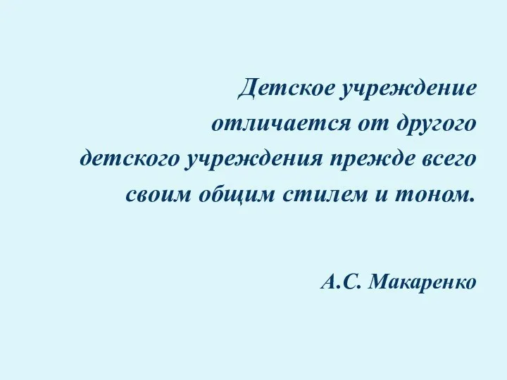 Детское учреждение отличается от другого детского учреждения прежде всего своим общим стилем и тоном. А.С. Макаренко