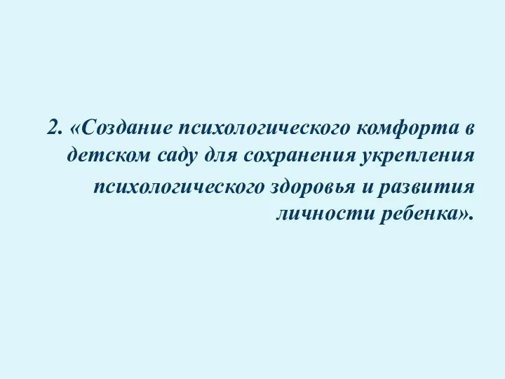 2. «Создание психологического комфорта в детском саду для сохранения укрепления психологического здоровья и развития личности ребенка».