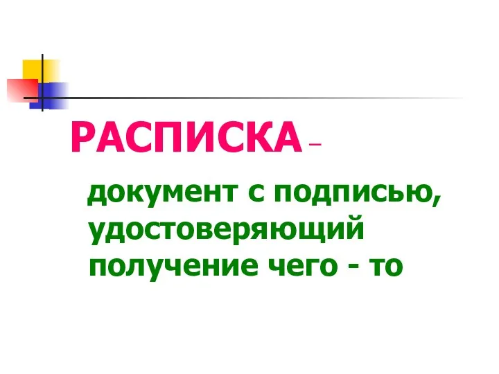 РАСПИСКА – документ с подписью, удостоверяющий получение чего - то