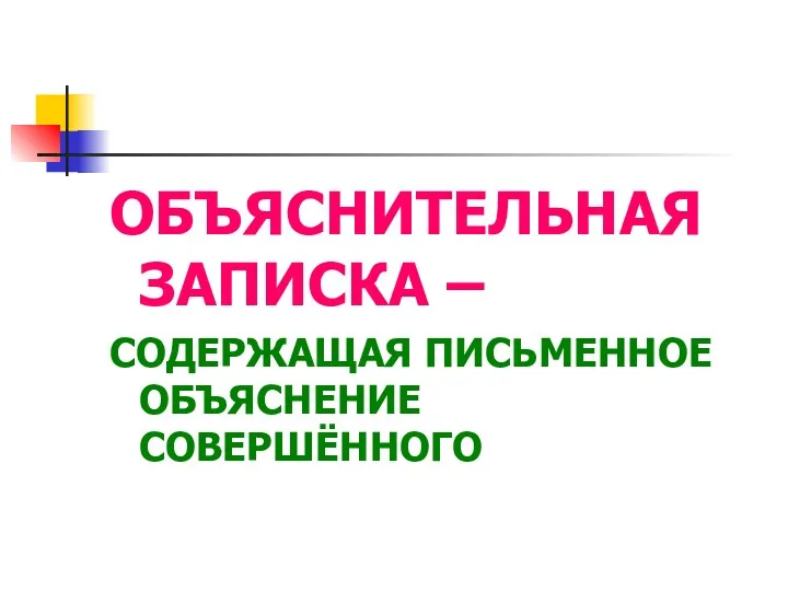 ОБЪЯСНИТЕЛЬНАЯ ЗАПИСКА – СОДЕРЖАЩАЯ ПИСЬМЕННОЕ ОБЪЯСНЕНИЕ СОВЕРШЁННОГО