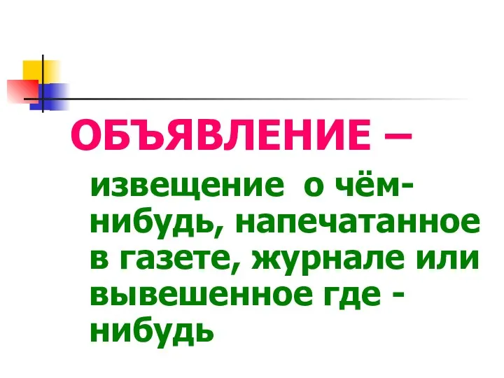 ОБЪЯВЛЕНИЕ – извещение о чём-нибудь, напечатанное в газете, журнале или вывешенное где - нибудь