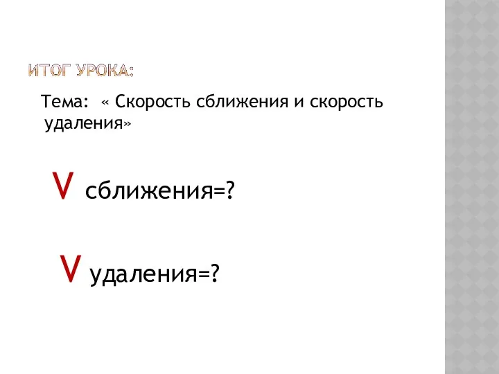 Тема: « Скорость сближения и скорость удаления» V сближения=? V удаления=?