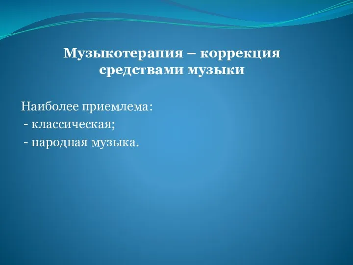 Музыкотерапия – коррекция средствами музыки Наиболее приемлема: - классическая; - народная музыка.