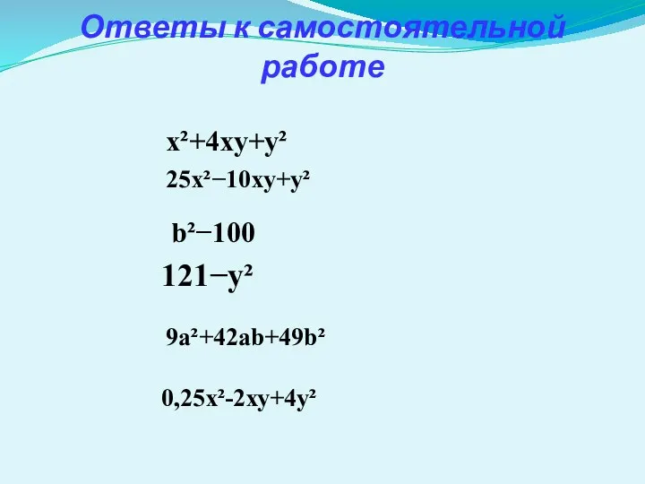 Ответы к самостоятельной работе х²+4xy+y² 25х²−10xy+y² b²−100 121−y² 9а²+42ab+49b² 0,25х²-2ху+4у²