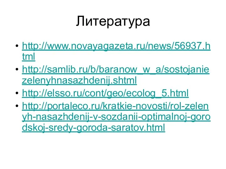 Литература http://www.novayagazeta.ru/news/56937.html http://samlib.ru/b/baranow_w_a/sostojaniezelenyhnasazhdenij.shtml http://elsso.ru/cont/geo/ecolog_5.html http://portaleco.ru/kratkie-novosti/rol-zelenyh-nasazhdenij-v-sozdanii-optimalnoj-gorodskoj-sredy-goroda-saratov.html