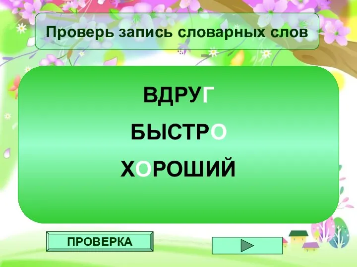 ПРОВЕРКА Проверь запись словарных слов ВДРУГ БЫСТРО ХОРОШИЙ