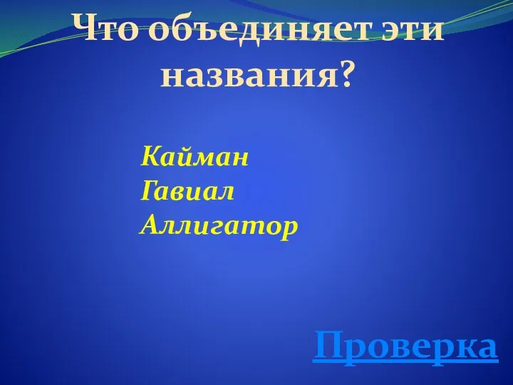 Что объединяет эти названия? Кайман Гавиал Аллигатор Проверка