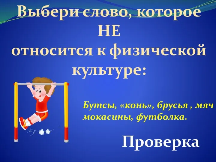 Выбери слово, которое НЕ относится к физической культуре: Проверка Бутсы, «конь», брусья , мяч мокасины, футболка.