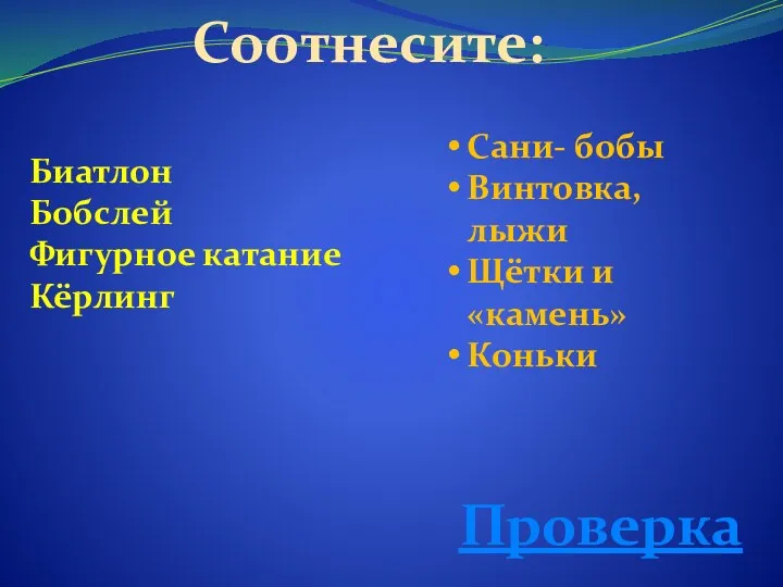 Соотнесите: Биатлон Бобслей Фигурное катание Кёрлинг Сани- бобы Винтовка, лыжи Щётки и «камень» Коньки Проверка