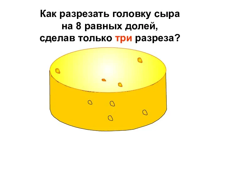 Как разрезать головку сыра на 8 равных долей, сделав только три разреза?