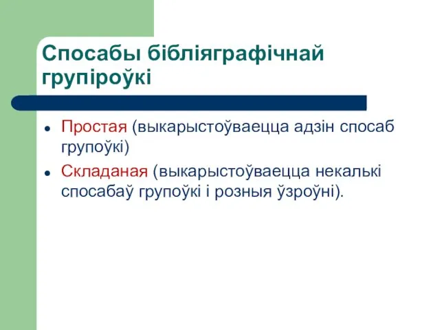 Спосабы бібліяграфічнай групіроўкі Простая (выкарыстоўваецца адзін спосаб групоўкі) Складаная (выкарыстоўваецца некалькі спосабаў групоўкі і розныя ўзроўні).