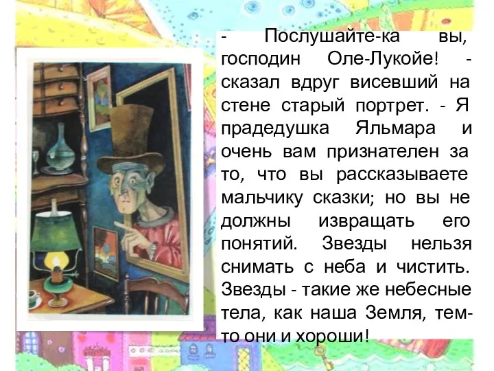 - Послушайте-ка вы, господин Оле-Лукойе! - сказал вдруг висевший на стене старый портрет.