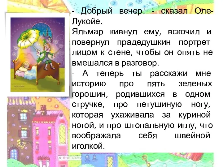 - Добрый вечер! - сказал Оле-Лукойе. Яльмар кивнул ему, вскочил и повернул прадедушкин