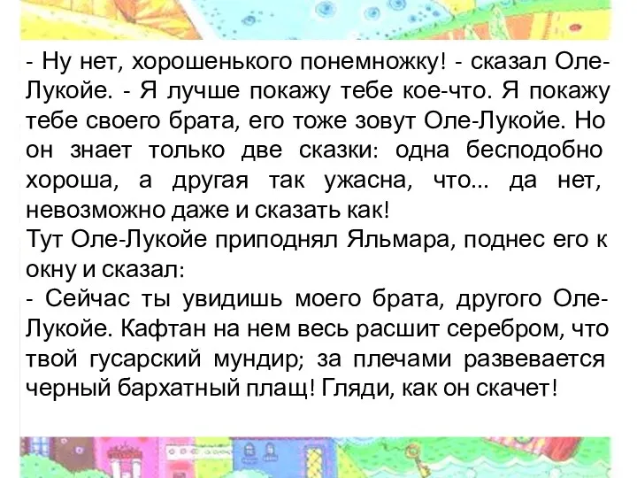 - Ну нет, хорошенького понемножку! - сказал Оле-Лукойе. - Я лучше покажу тебе