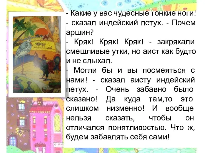 - Какие у вас чудесные тонкие ноги! - сказал индейский петух. - Почем