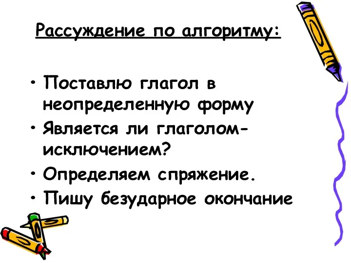 Рассуждение по алгоритму: Поставлю глагол в неопределенную форму Является ли глаголом-исключением? Определяем спряжение. Пишу безударное окончание