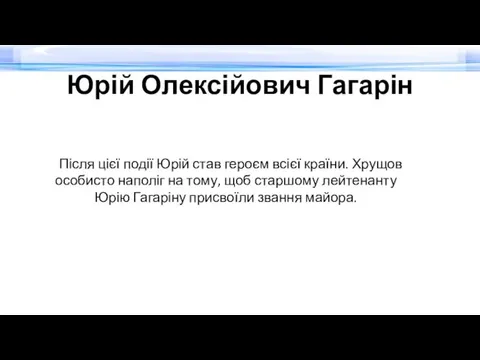 Юрій Олексійович Гагарін Після цієї події Юрій став героєм всієї країни. Хрущов особисто