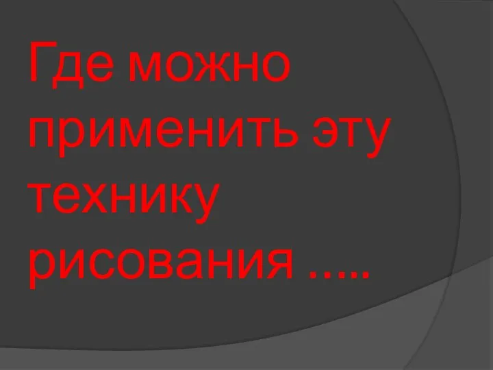 Где можно применить эту технику рисования …..